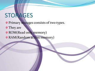 STORAGES
 Primary storages consists of two types.
 They are
 ROM(Read only memory)
 RAM(Random access memory)
 