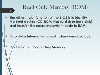 Read Only Memory (ROM)
 The other major function of the BIOS is to identify
the boot device (CD-ROM, floppy disk or hard ...