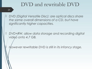 DVD and rewritable DVD
 DVD (Digital Versatile Disc): are optical discs share
the same overall dimensions of a CD, but ha...