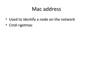 Mac address
• Used to identify a node on the network
• Cmd->getmac