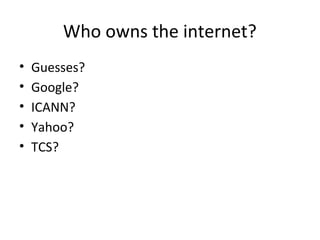 Who owns the internet?
• Guesses?
• Google?
• ICANN?
• Yahoo?
• TCS?
