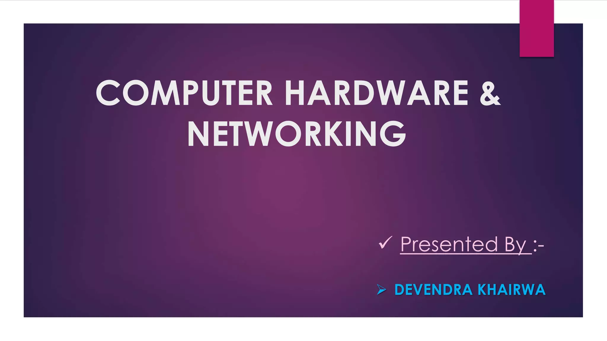 COMPUTER HARDWARE &
NETWORKING
 Presented By :-
 DEVENDRA KHAIRWA
 