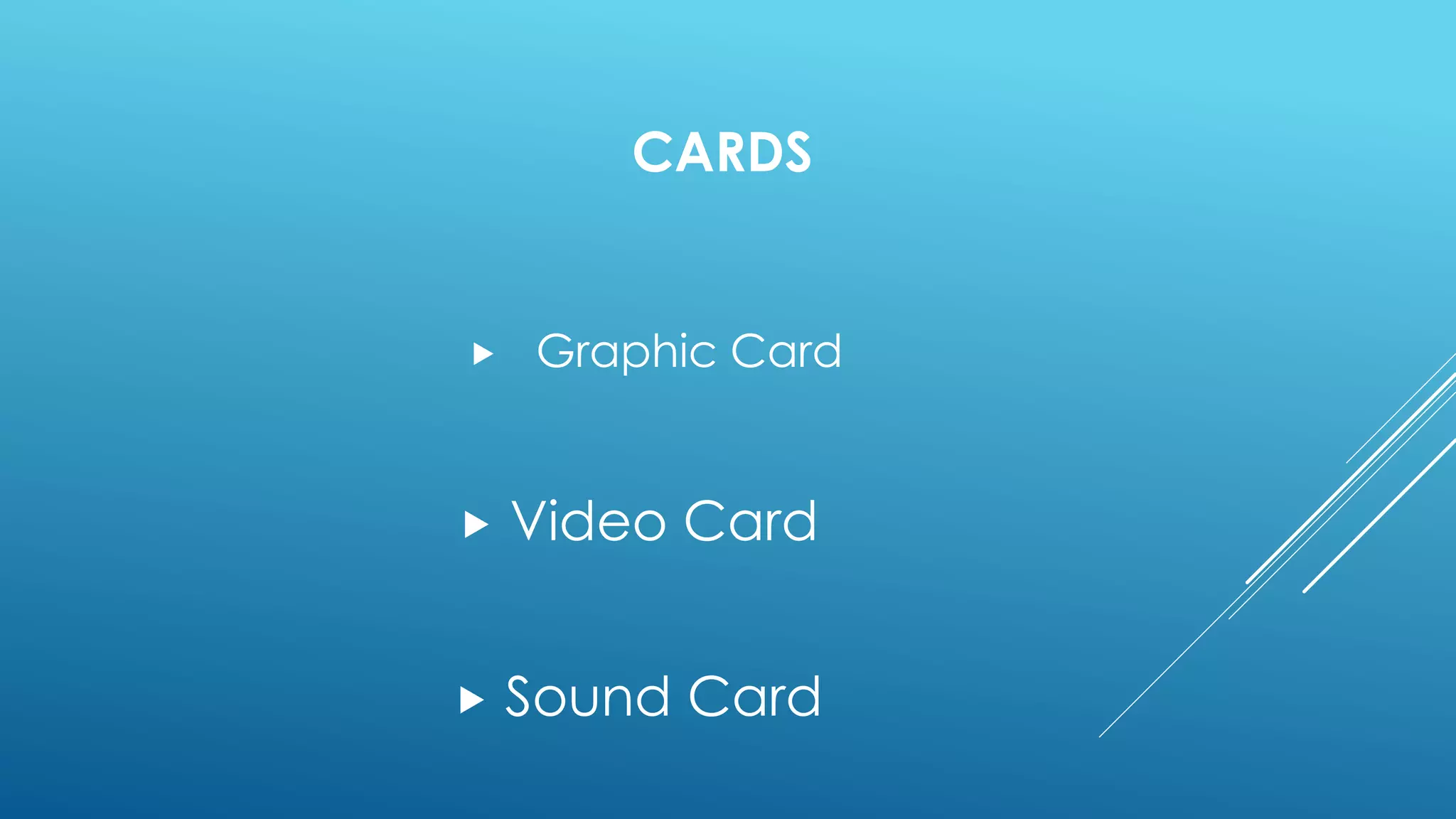 CARDS
 Graphic Card
 Video Card
 Sound Card
 