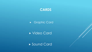 CARDS
 Graphic Card
 Video Card
 Sound Card
 