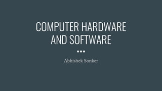 COMPUTER HARDWARE
AND SOFTWARE
Abhishek Sonker
 