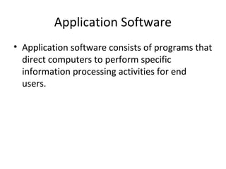 Application Software 
• Application software consists of programs that 
direct computers to perform specific 
information processing activities for end 
users. 
 