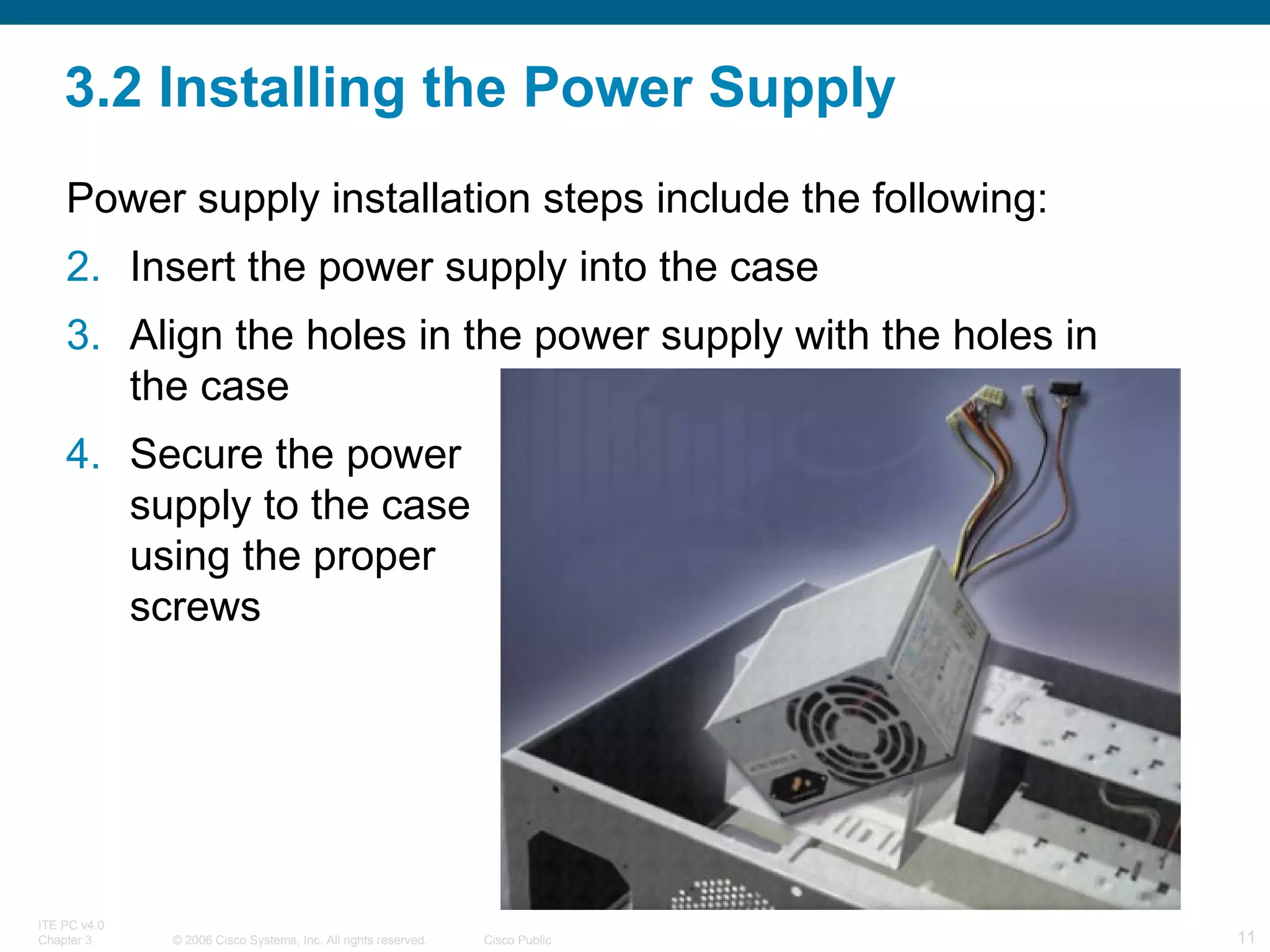 3.2 Installing the Power Supply Power supply installation steps include the following: Insert the power supply into the case Align the holes in the power supply with the holes in the case Secure the power  supply to the case  using the proper  screws  