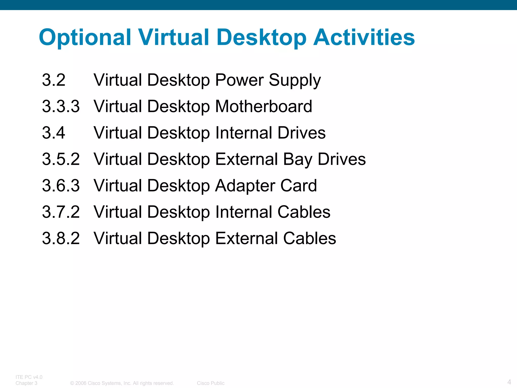 Optional Virtual Desktop Activities 3.2 Virtual Desktop Power Supply 3.3.3 Virtual Desktop Motherboard 3.4 Virtual Desktop Internal Drives 3.5.2 Virtual Desktop External Bay Drives 3.6.3 Virtual Desktop Adapter Card 3.7.2 Virtual Desktop Internal Cables 3.8.2 Virtual Desktop External Cables 