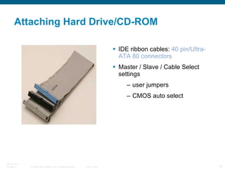 Attaching Hard Drive/CD-ROM IDE ribbon cables:  40 pin/Ultra-ATA 80 connectors Master / Slave / Cable Select settings user jumpers CMOS auto select 