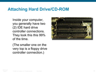 Attaching Hard Drive/CD-ROM Inside your computer, you generally have two (2) IDE hard drive controller connections. They look this this 99% of the time. (The smaller one on the very top is a floppy drive controller connection.) 