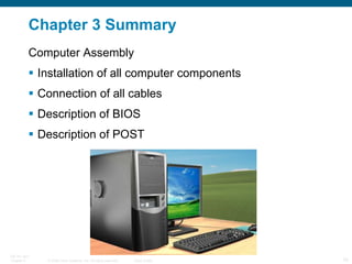 Chapter 3 Summary Computer Assembly Installation of all computer components  Connection of all cables Description of BIOS Description of POST 