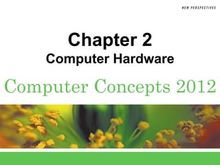 Computer Concepts 2012
Chapter 2
Computer Hardware
 