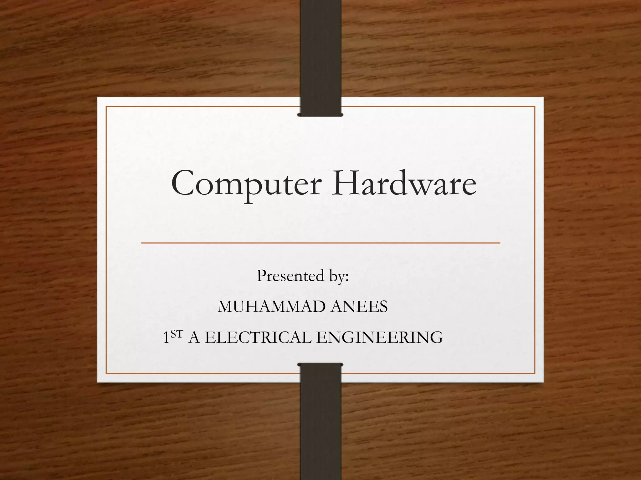 Computer Hardware
Presented by:
MUHAMMAD ANEES
1ST A ELECTRICAL ENGINEERING