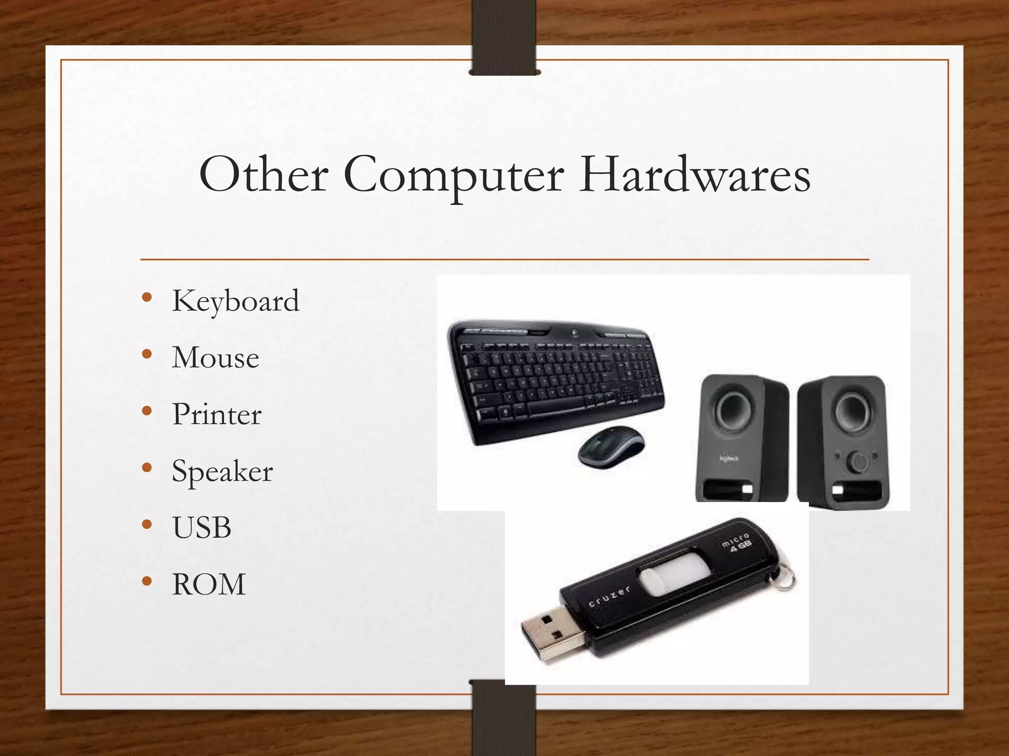 Other Computer Hardwares
• Keyboard
• Mouse
• Printer
• Speaker
• USB
• ROM