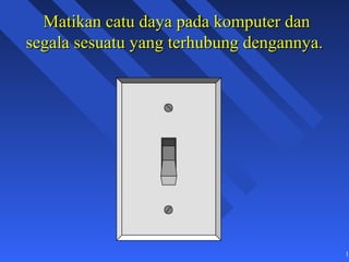 Matikan catu daya pada komputer dan
segala sesuatu yang terhubung dengannya.




                                           15
 