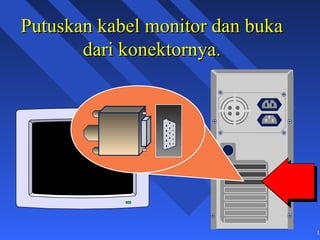 Putuskan kabel monitor dan buka
       dari konektornya.




                                  16
 