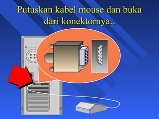 Putuskan kabel mouse dan buka
      dari konektornya..




                                19
 