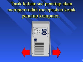 Tarik keluar sisi penutup akan
mempermudah melepaskan kotak
      penutup komputer.




                                  24
 