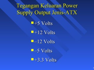 Tegangan Keluaran Power
Supply Output Jenis-ATX
      +5 Volts

      +12 Volts

      –12 Volts

      –5 Volts

      +3.3 Volts

                          36
 