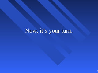 Now, it’s your turn.




                       70
 