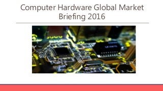 Computer Hardware Global Market
Briefing 2016
 