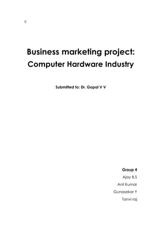 0
Business marketing project:
Computer Hardware Industry
Submitted to: Dr. Gopal V V
Group 4
Ajay B.S
Anil Kumar
Gunasekar Y
Tanvi raj
 