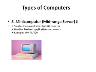 Types of Computers
• 3. Minicomputer (Mid-range Server) 🖥
• ✔ Smaller than mainframes but still powerful
Used for
✔ business applications and servers
Example: IBM AS/400
✔
 