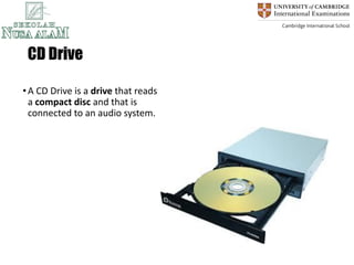 CD Drive
•A CD Drive is a drive that reads
a compact disc and that is
connected to an audio system.
 