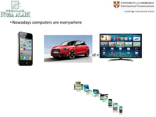 New Computers
•Nowadays computers are everywhere
•And over the years they are getting small and more powerful
 