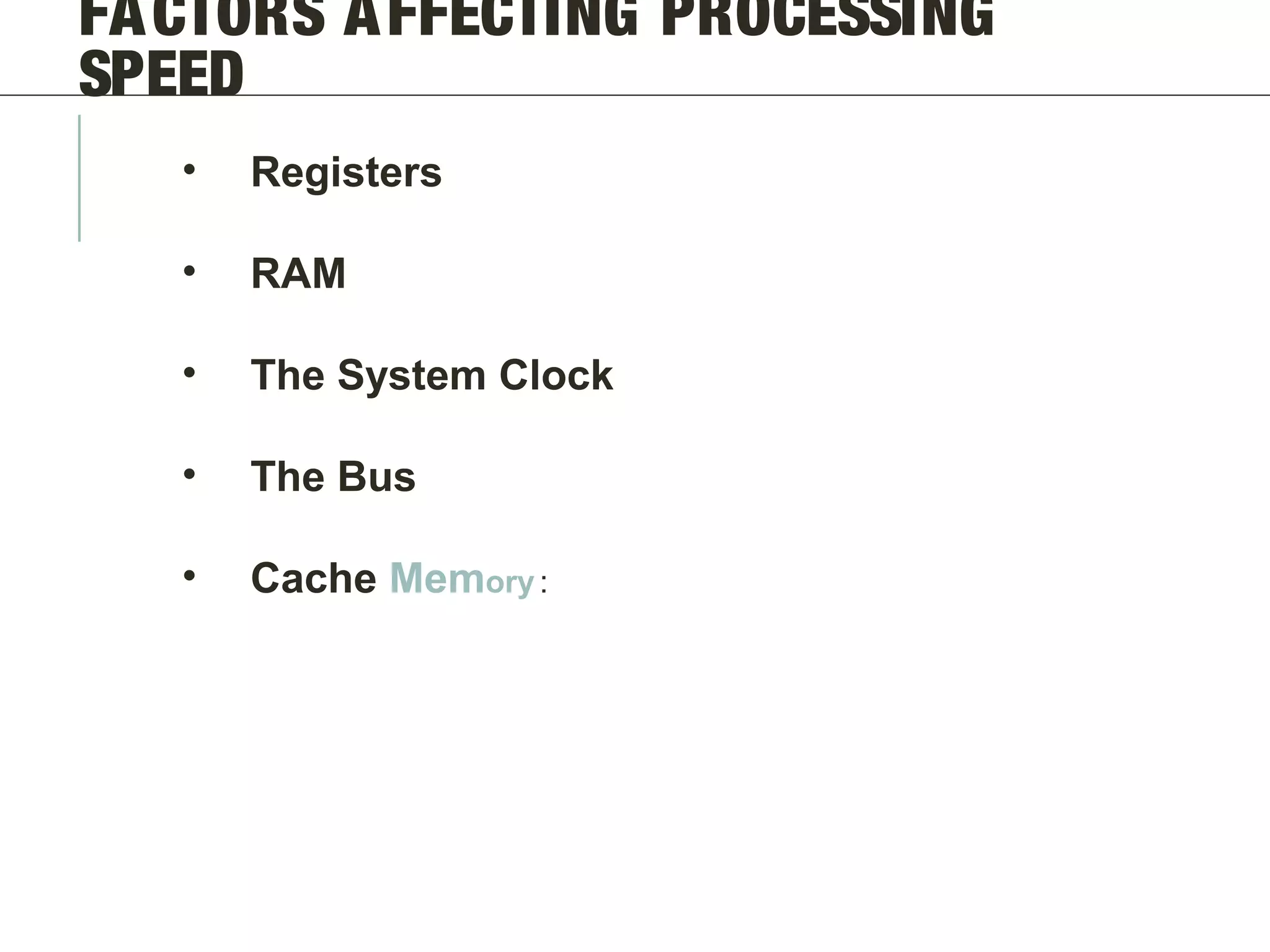 FACTORS AFFECTING PROCESSING
SPEED
• Registers
• RAM
• The System Clock
• The Bus
• Cache Memory:
 