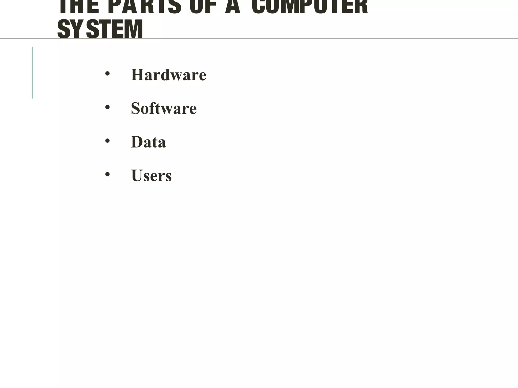 THE PARTS OF A COMPUTER
SYSTEM
• Hardware
• Software
• Data
• Users
 