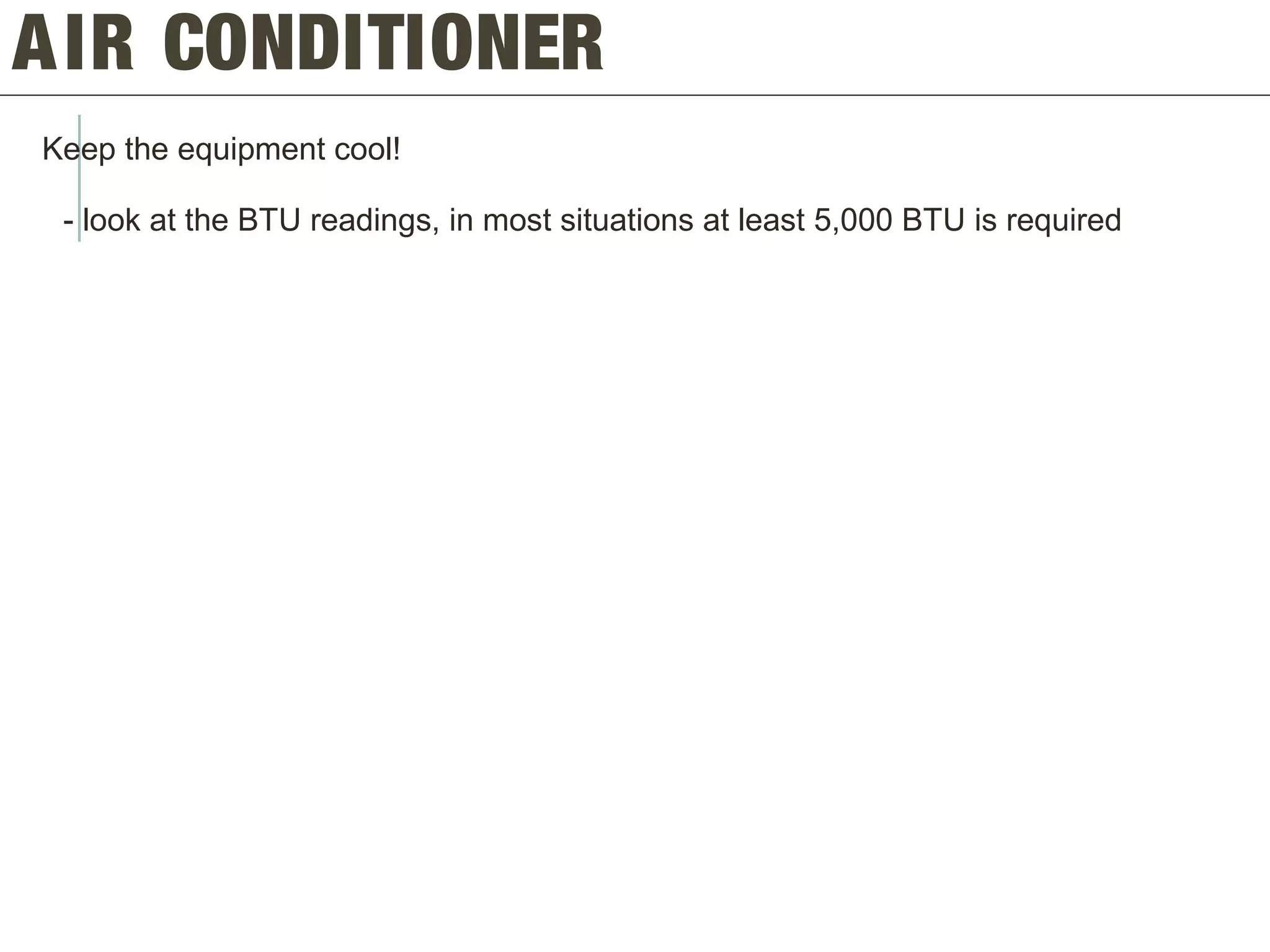 AIR CONDITIONER
Keep the equipment cool!
- look at the BTU readings, in most situations at least 5,000 BTU is required
 