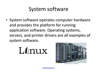 System software
• System software operates computer hardware
  and provides the platform for running
  application software. Operating systems,
  servers, and printer drivers are all examples of
  system software.




                     www.pixabay.com
 
