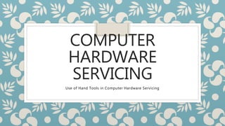 COMPUTER
HARDWARE
SERVICING
Use of Hand Tools in Computer Hardware Servicing
 