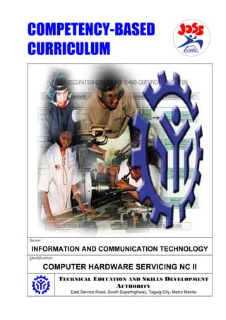 COMPETENCY-BASED
CURRICULUM
Sector:
INFORMATION AND COMMUNICATION TECHNOLOGY
Qualification:
COMPUTER HARDWARE SERVICING NC II
TECHNICAL EDUCATION AND SKILLS DEVELOPMENT
AUTHORITY
East Service Road, South Superhighway, Taguig City, Metro Manila
Article I.
 