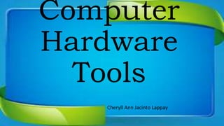 Computer
Hardware
Tools
Cheryll Ann Jacinto Lappay
 