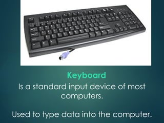 Is a standard input device of most
computers.
Used to type data into the computer.
Keyboard
 