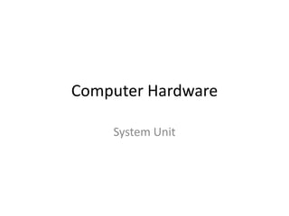 Computer Hardware

    System Unit
 