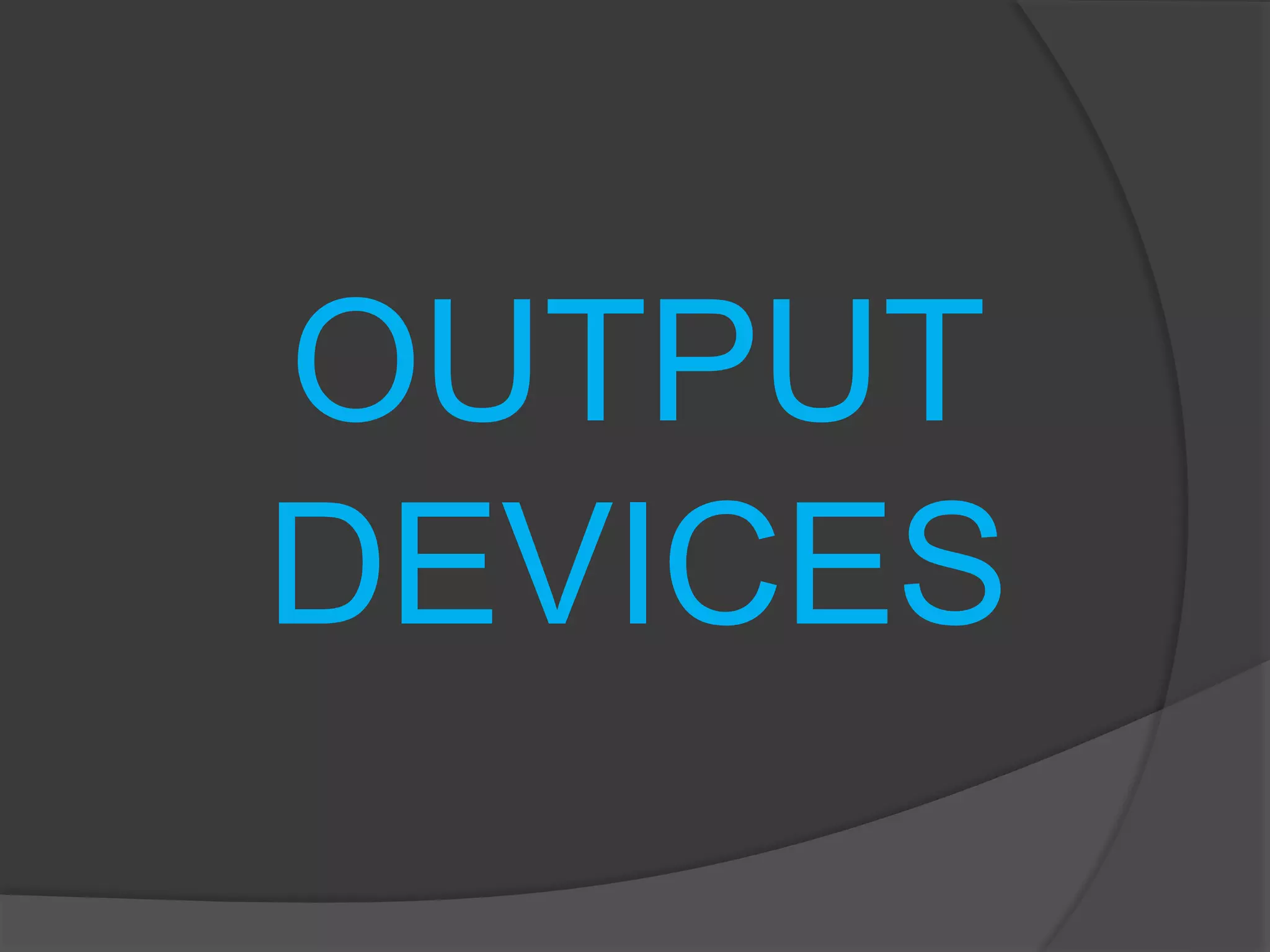 OUTPUT
DEVICES
 