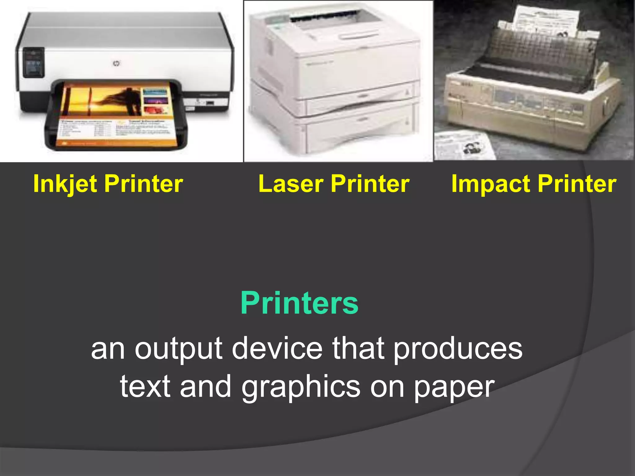 Printers
an output device that produces
text and graphics on paper
Inkjet Printer Laser Printer Impact Printer
 