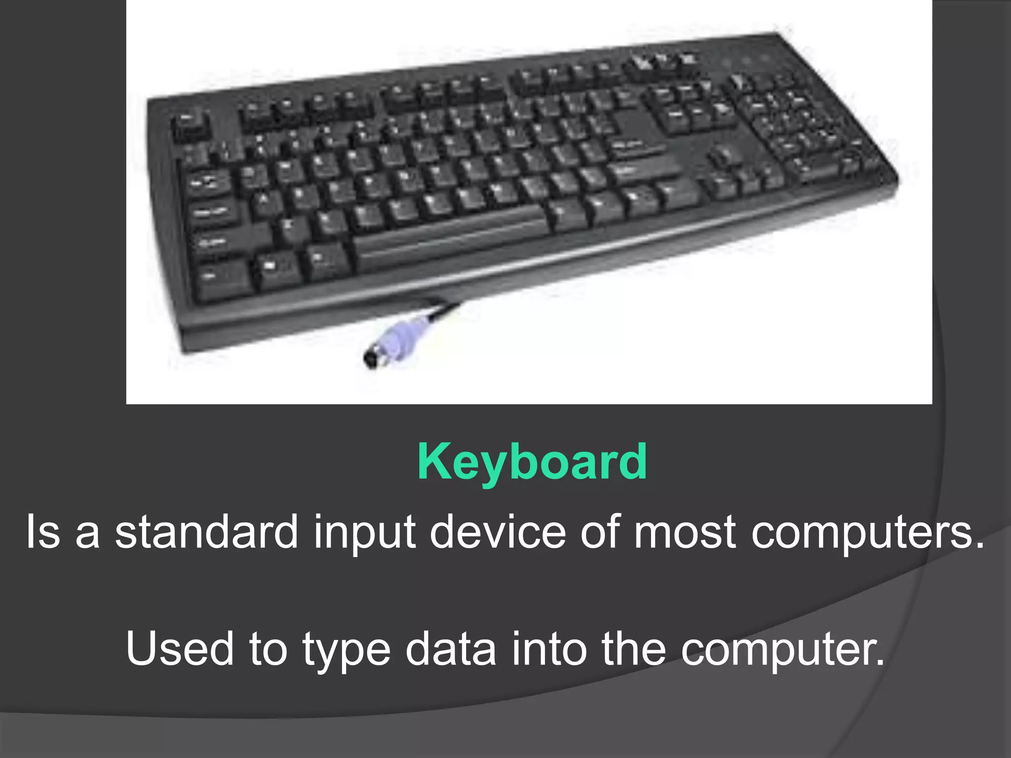 Keyboard
Is a standard input device of most computers.
Used to type data into the computer.
 