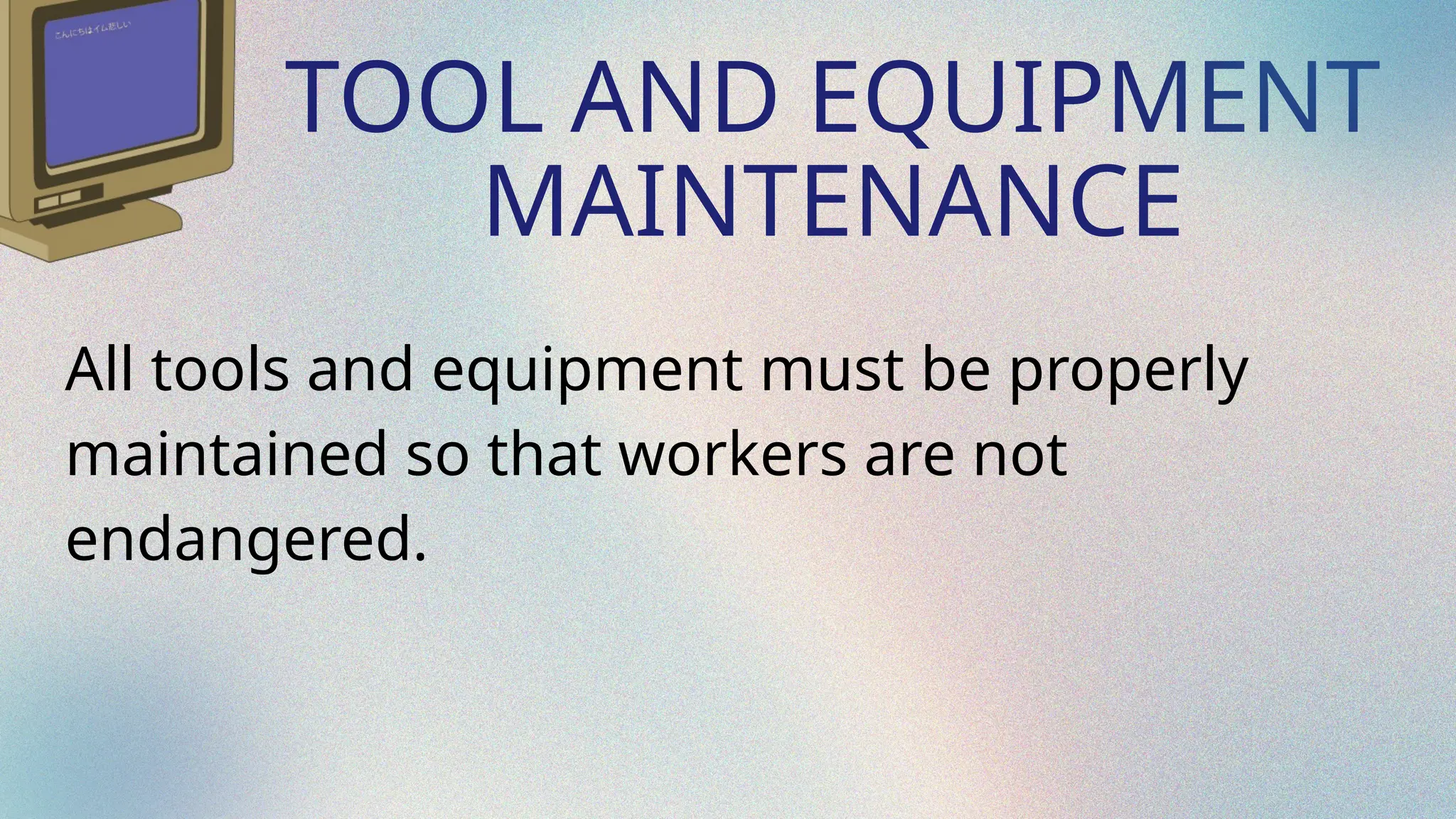 TOOL AND EQUIPMENT
MAINTENANCE
All tools and equipment must be properly
maintained so that workers are not
endangered.
 