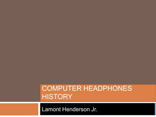 COMPUTER HEADPHONES
HISTORY
Lamont Henderson Jr.
 