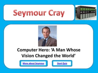 Computer Hero: ‘A Man Whose
Vision Changed the World’
More about Seymour Start Quiz
 