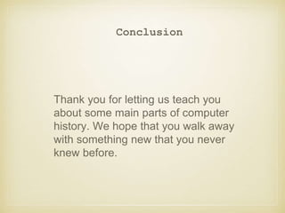 Conclusion
Thank you for letting us teach you
about some main parts of computer
history. We hope that you walk away
with something new that you never
knew before.
 