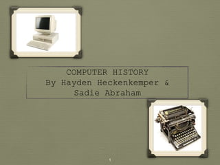 COMPUTER HISTORY
By Hayden Heckenkemper &
Sadie Abraham
1
 