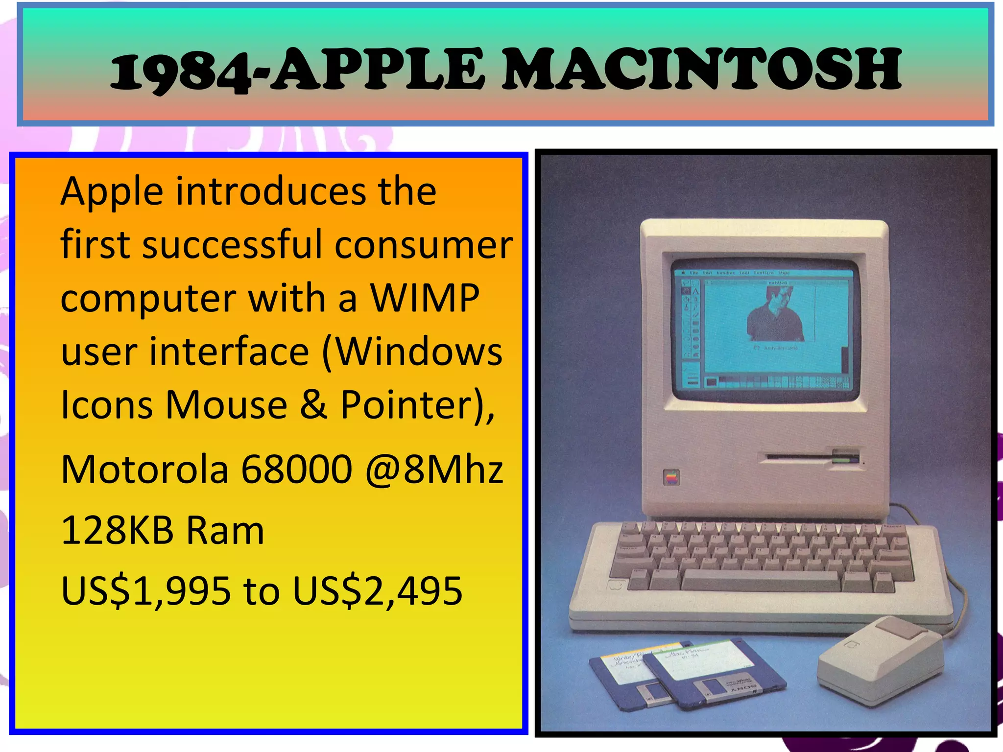 March 13, 2017 32
1984-APPLE MACINTOSH
Apple introduces the
first successful consumer
computer with a WIMP
user interface (Windows
Icons Mouse & Pointer),
Motorola 68000 @8Mhz
128KB Ram
US$1,995 to US$2,495
 