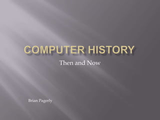 Computer History Then and Now Brian Pagerly 