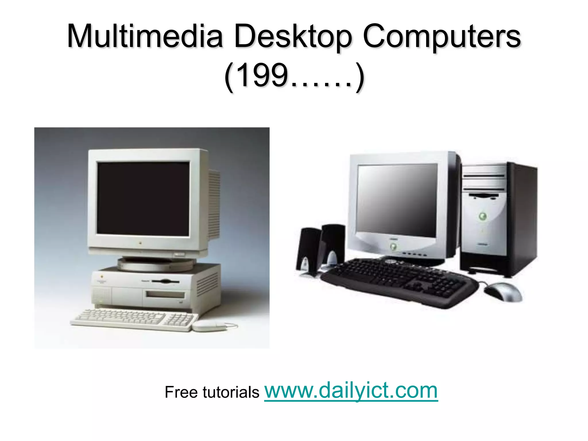 Multimedia Desktop Computers
(199……)
Free tutorials www.dailyict.com