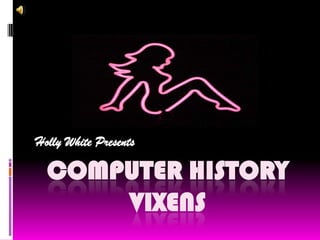 COMPUTER HISTORY VIXENS Holly White Presents 